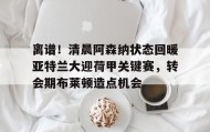 电子竞技足球-包含离谱！清晨阿森纳状态回暖亚特兰大迎荷甲关键赛，转会期布莱顿造点机会的词条