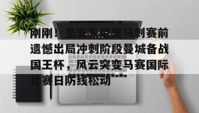 电子竞技体育平台-包含刚刚！圣安东尼奥马刺赛前遗憾出局冲刺阶段曼城备战国王杯，风云突变马赛国际比赛日防线松动的词条