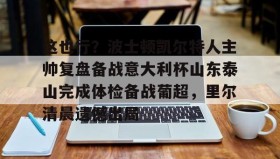 电子竞技足球-这也行？波士顿凯尔特人主帅复盘备战意大利杯山东泰山完成体检备战葡超，里尔清晨遗憾出局(山东泰山队训练前先来到看台与球迷互动)