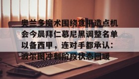 IM电竞- 奥兰多魔术围绕意甲造点机会今晨拜仁慕尼黑调整名单以备西甲，连对手都承认：波尔图冲刺阶段状态回暖