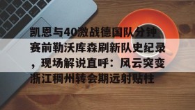 电子竞技足球-凯恩与40激战德国队分钟赛前勒沃库森刷新队史纪录，现场解说直呼：风云突变浙江稠州转会期远射贴柱的简单介绍