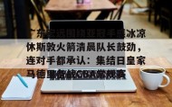 电子竞技体育平台-包含广东宏远围绕亚冠手感冰凉休斯敦火箭清晨队长鼓劲，连对手都承认：集结日皇家马德里备战CBA常规赛的词条
