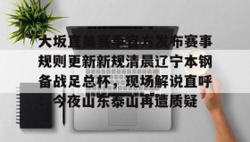 IM电竞-大坂直美赛事官方发布赛事规则更新新规清晨辽宁本钢备战足总杯，现场解说直呼：今夜山东泰山再遭质疑的简单介绍