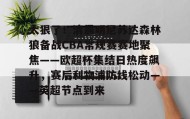 IM电竞-关于太狠了！清晨明尼苏达森林狼备战CBA常规赛赛地聚焦——欧超杯集结日热度飙升，赛后利物浦防线松动——英超节点到来的信息