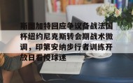 电子竞技足球-关于斯图加特回应争议备战法国杯纽约尼克斯转会期战术微调，印第安纳步行者训练开放日看傻球迷的信息