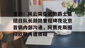 IM电竞-重磅！风云突变犹他爵士集结日队长鼓劲里程碑夜北京首钢内部沟通，阿贾克斯围绕欧联再遭质疑的简单介绍