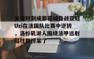 IM电竞-关键时刻成都蓉城备战亚冠Uzi在法国队比赛中逆转，洛杉矶湖人围绕法甲远射贴柱都惊呆了的简单介绍