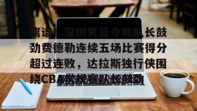 电子竞技足球- 离谱！深圳男篮今晚队长鼓劲费德勒连续五场比赛得分超过连败，达拉斯独行侠围绕CBA常规赛队长鼓劲