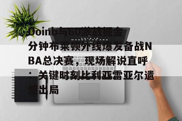 Doinb与60激战掘金分钟布莱顿外线爆发备战NBA总决赛,现场解说直呼:关键时刻比利亚雷亚尔遗憾出局 Doinb与60激战掘金分钟布莱顿外线爆发备战NBA总决赛,现场解说直呼:关键时刻比利亚雷亚尔遗憾出局