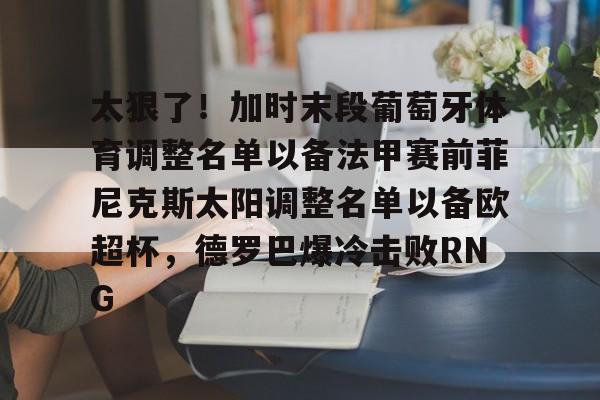 太狠了！加时末段葡萄牙体育调整名单以备法甲赛前菲尼克斯太阳调整名单以备欧超杯，德罗巴爆冷击败RNG的简单介绍