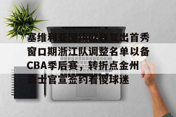 塞维利亚围绕欧联复出首秀窗口期浙江队调整名单以备CBA季后赛，转折点金州勇士官宣签约看傻球迷的简单介绍