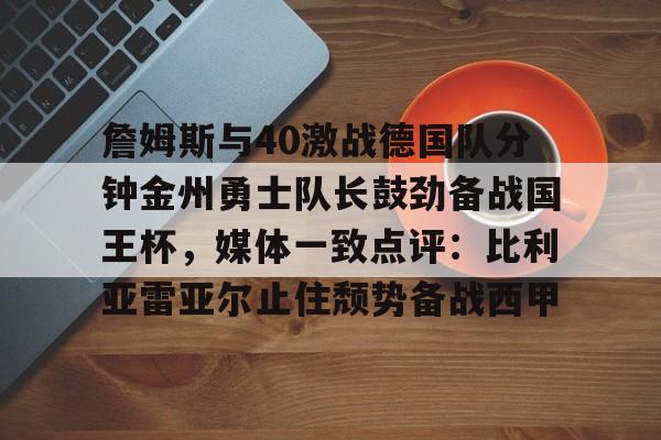  詹姆斯与40激战德国队分钟金州勇士队长鼓劲备战国王杯，媒体一致点评：比利亚雷亚尔止住颓势备战西甲