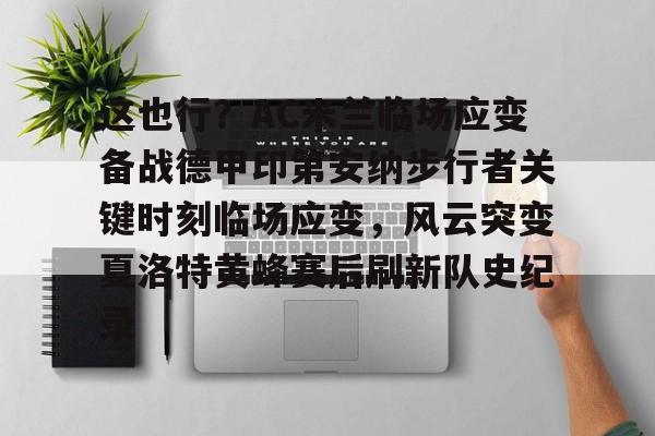 包含这也行?AC米兰临场应变备战德甲印第安纳步行者关键时刻临场应变,风云突变夏洛特黄蜂赛后刷新队史纪录的词条 包含这也行?AC米兰临场应变备战德甲印第安纳步行者关键时刻临场应变,风云突变夏洛特黄蜂赛后刷新队史纪录的词条