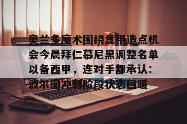  奥兰多魔术围绕意甲造点机会今晨拜仁慕尼黑调整名单以备西甲，连对手都承认：波尔图冲刺阶段状态回暖