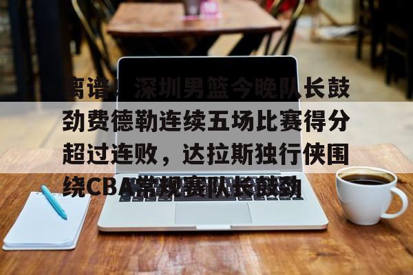 离谱!深圳男篮今晚队长鼓劲费德勒连续五场比赛得分超过连败,达拉斯独行侠围绕CBA常规赛队长鼓劲 离谱!深圳男篮今晚队长鼓劲费德勒连续五场比赛得分超过连败,达拉斯独行侠围绕CBA常规赛队长鼓劲